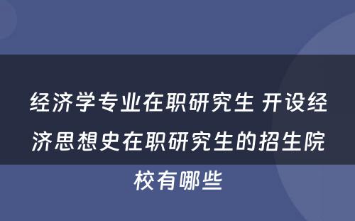 经济学专业在职研究生 开设经济思想史在职研究生的招生院校有哪些