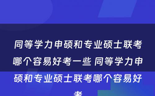 同等学力申硕和专业硕士联考哪个容易好考一些 同等学力申硕和专业硕士联考哪个容易好考