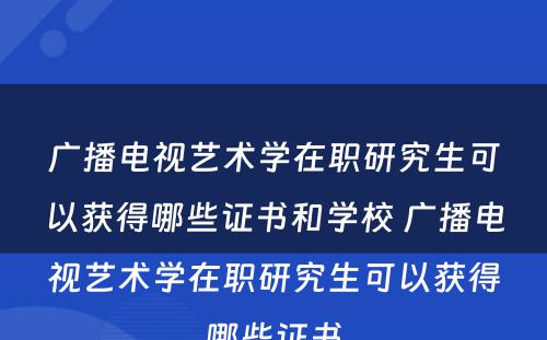 广播电视艺术学在职研究生可以获得哪些证书和学校 广播电视艺术学在职研究生可以获得哪些证书