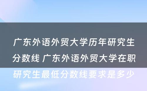 广东外语外贸大学历年研究生分数线 广东外语外贸大学在职研究生最低分数线要求是多少