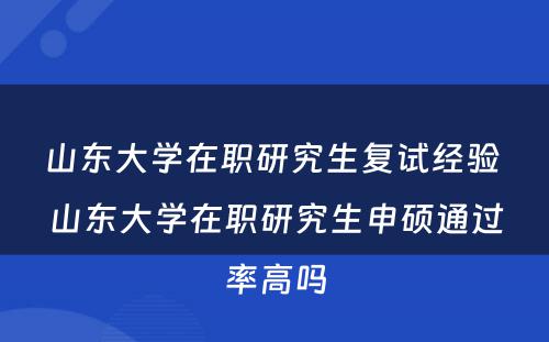 山东大学在职研究生复试经验 山东大学在职研究生申硕通过率高吗