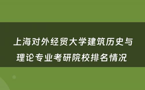 上海对外经贸大学建筑历史与理论专业考研院校排名情况 