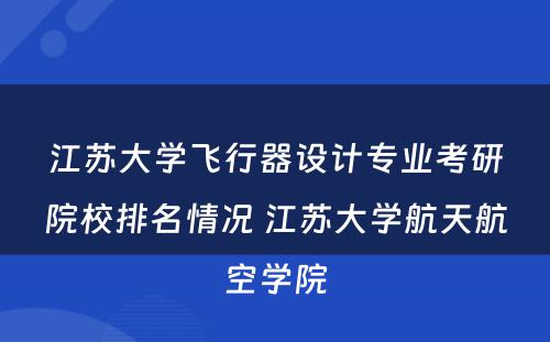 江苏大学飞行器设计专业考研院校排名情况 江苏大学航天航空学院