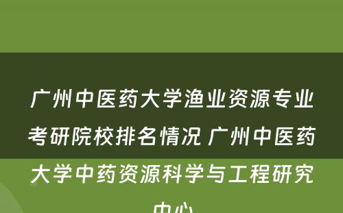 广州中医药大学渔业资源专业考研院校排名情况 广州中医药大学中药资源科学与工程研究中心