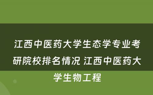 江西中医药大学生态学专业考研院校排名情况 江西中医药大学生物工程