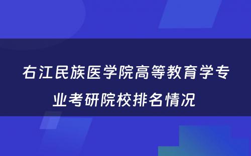 右江民族医学院高等教育学专业考研院校排名情况 