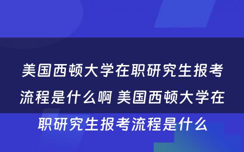 美国西顿大学在职研究生报考流程是什么啊 美国西顿大学在职研究生报考流程是什么