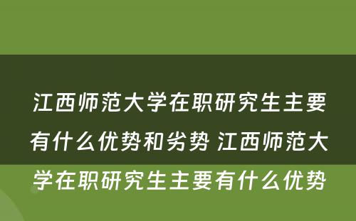 江西师范大学在职研究生主要有什么优势和劣势 江西师范大学在职研究生主要有什么优势