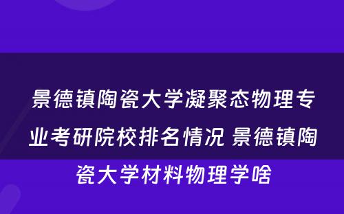 景德镇陶瓷大学凝聚态物理专业考研院校排名情况 景德镇陶瓷大学材料物理学啥