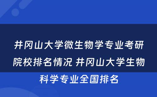 井冈山大学微生物学专业考研院校排名情况 井冈山大学生物科学专业全国排名