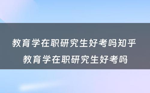 教育学在职研究生好考吗知乎 教育学在职研究生好考吗