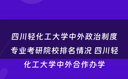 四川轻化工大学中外政治制度专业考研院校排名情况 四川轻化工大学中外合作办学