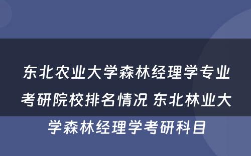 东北农业大学森林经理学专业考研院校排名情况 东北林业大学森林经理学考研科目