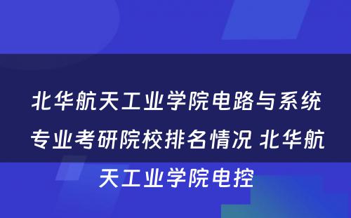 北华航天工业学院电路与系统专业考研院校排名情况 北华航天工业学院电控