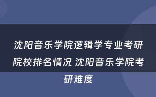 沈阳音乐学院逻辑学专业考研院校排名情况 沈阳音乐学院考研难度