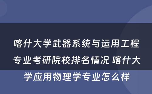 喀什大学武器系统与运用工程专业考研院校排名情况 喀什大学应用物理学专业怎么样