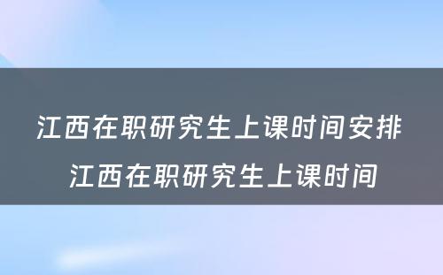 江西在职研究生上课时间安排 江西在职研究生上课时间