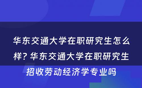 华东交通大学在职研究生怎么样? 华东交通大学在职研究生招收劳动经济学专业吗