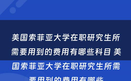 美国索菲亚大学在职研究生所需要用到的费用有哪些科目 美国索菲亚大学在职研究生所需要用到的费用有哪些