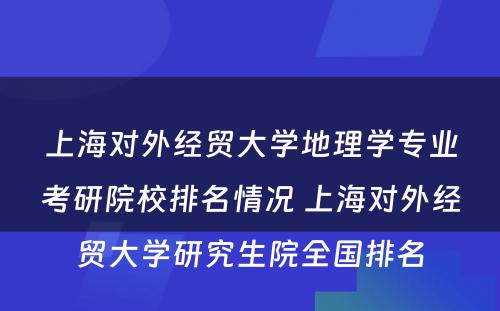 上海对外经贸大学地理学专业考研院校排名情况 上海对外经贸大学研究生院全国排名