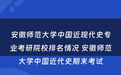 安徽师范大学中国近现代史专业考研院校排名情况 安徽师范大学中国近代史期末考试