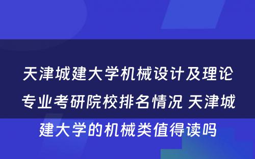 天津城建大学机械设计及理论专业考研院校排名情况 天津城建大学的机械类值得读吗