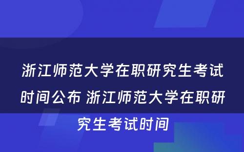 浙江师范大学在职研究生考试时间公布 浙江师范大学在职研究生考试时间