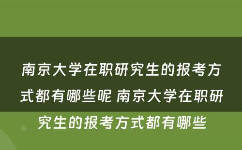 南京大学在职研究生的报考方式都有哪些呢 南京大学在职研究生的报考方式都有哪些