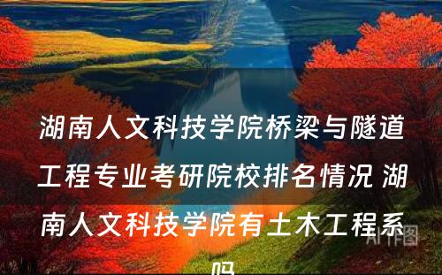 湖南人文科技学院桥梁与隧道工程专业考研院校排名情况 湖南人文科技学院有土木工程系吗