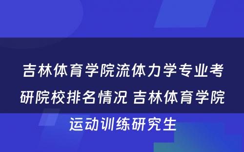 吉林体育学院流体力学专业考研院校排名情况 吉林体育学院运动训练研究生