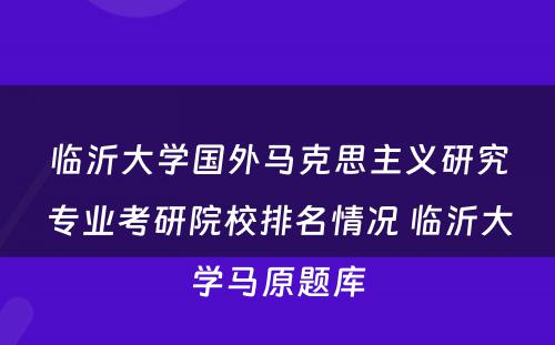 临沂大学国外马克思主义研究专业考研院校排名情况 临沂大学马原题库