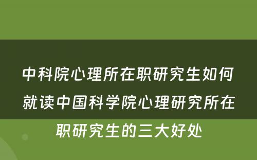 中科院心理所在职研究生如何 就读中国科学院心理研究所在职研究生的三大好处