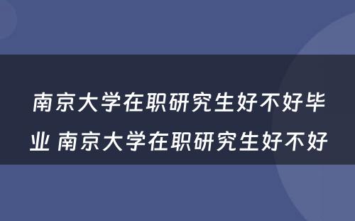 南京大学在职研究生好不好毕业 南京大学在职研究生好不好