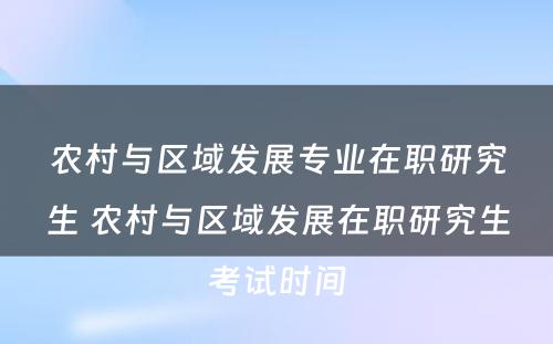 农村与区域发展专业在职研究生 农村与区域发展在职研究生考试时间