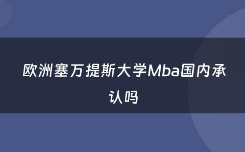  欧洲塞万提斯大学Mba国内承认吗