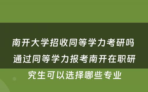 南开大学招收同等学力考研吗 通过同等学力报考南开在职研究生可以选择哪些专业