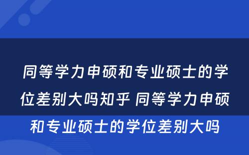 同等学力申硕和专业硕士的学位差别大吗知乎 同等学力申硕和专业硕士的学位差别大吗