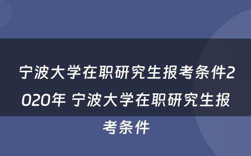 宁波大学在职研究生报考条件2020年 宁波大学在职研究生报考条件