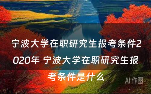 宁波大学在职研究生报考条件2020年 宁波大学在职研究生报考条件是什么