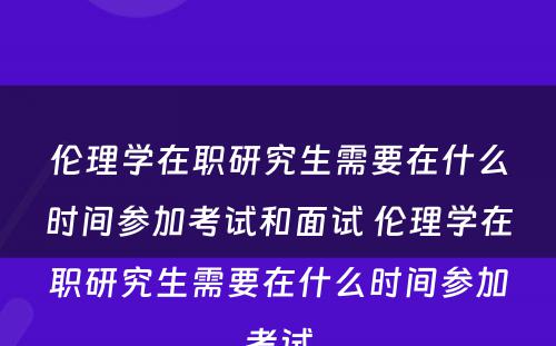 伦理学在职研究生需要在什么时间参加考试和面试 伦理学在职研究生需要在什么时间参加考试