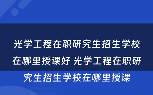 光学工程在职研究生招生学校在哪里授课好 光学工程在职研究生招生学校在哪里授课