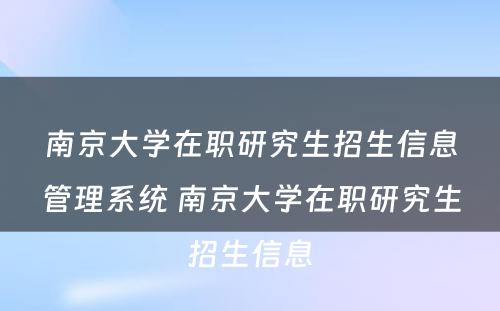 南京大学在职研究生招生信息管理系统 南京大学在职研究生招生信息