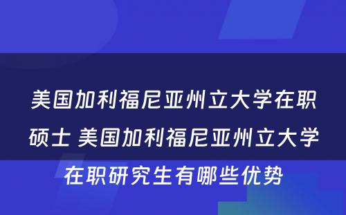 美国加利福尼亚州立大学在职硕士 美国加利福尼亚州立大学在职研究生有哪些优势