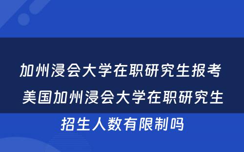 加州浸会大学在职研究生报考 美国加州浸会大学在职研究生招生人数有限制吗