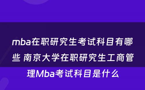 mba在职研究生考试科目有哪些 南京大学在职研究生工商管理Mba考试科目是什么