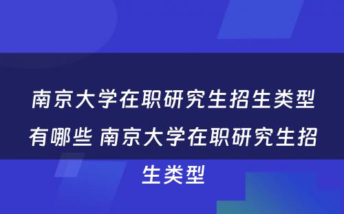 南京大学在职研究生招生类型有哪些 南京大学在职研究生招生类型