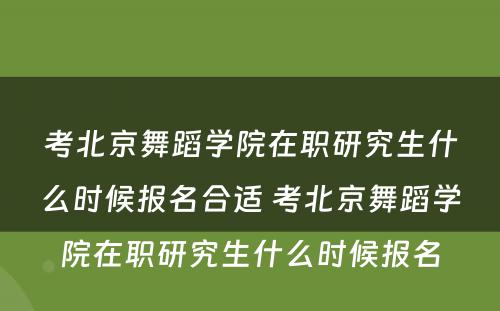 考北京舞蹈学院在职研究生什么时候报名合适 考北京舞蹈学院在职研究生什么时候报名