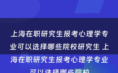 上海在职研究生报考心理学专业可以选择哪些院校研究生 上海在职研究生报考心理学专业可以选择哪些院校