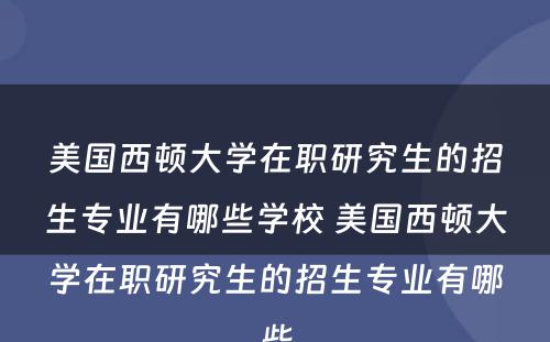 美国西顿大学在职研究生的招生专业有哪些学校 美国西顿大学在职研究生的招生专业有哪些