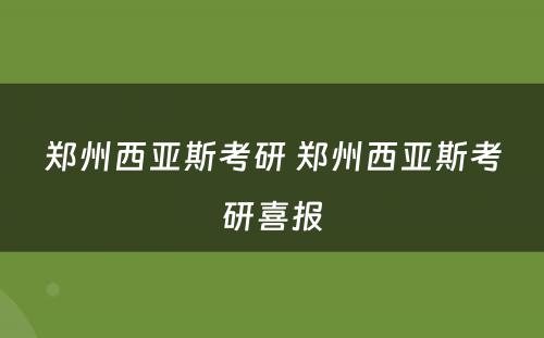 郑州西亚斯考研 郑州西亚斯考研喜报